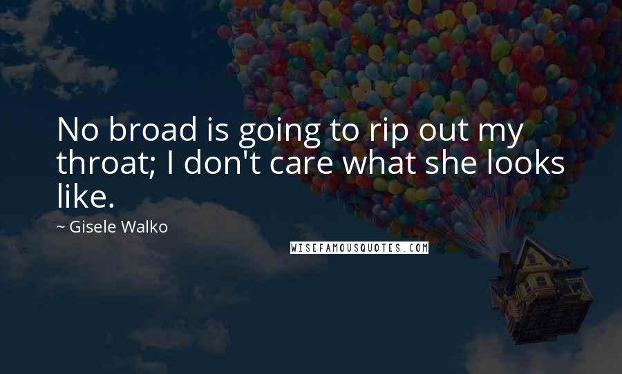 Gisele Walko quotes: No broad is going to rip out my throat; I don't care what she looks like.