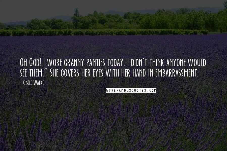 Gisele Walko quotes: Oh God! I wore granny panties today. I didn't think anyone would see them." She covers her eyes with her hand in embarrassment.