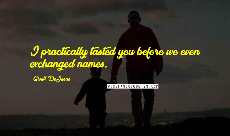 Gisell DeJesus quotes: I practically tasted you before we even exchanged names.