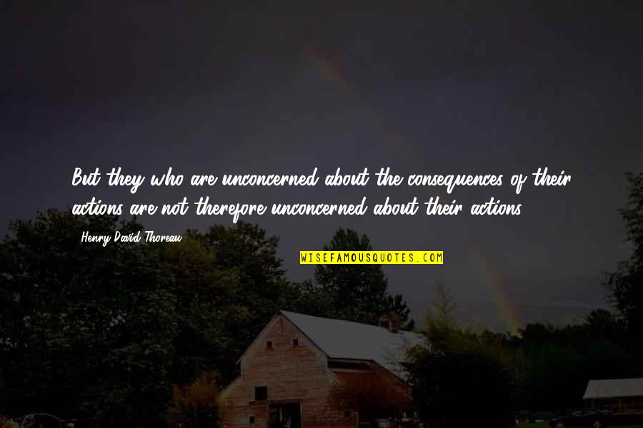 Giselle Eisenberg Quotes By Henry David Thoreau: But they who are unconcerned about the consequences