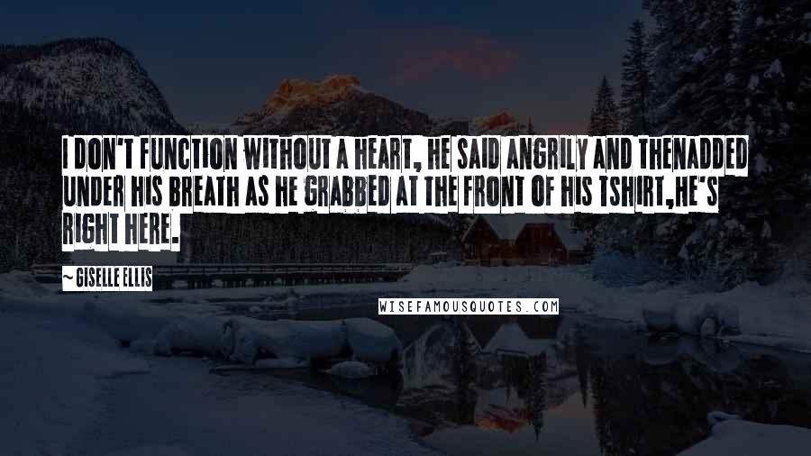 Giselle Ellis quotes: I don't function without a heart, he said angrily and thenadded under his breath as he grabbed at the front of his Tshirt,He's right here.