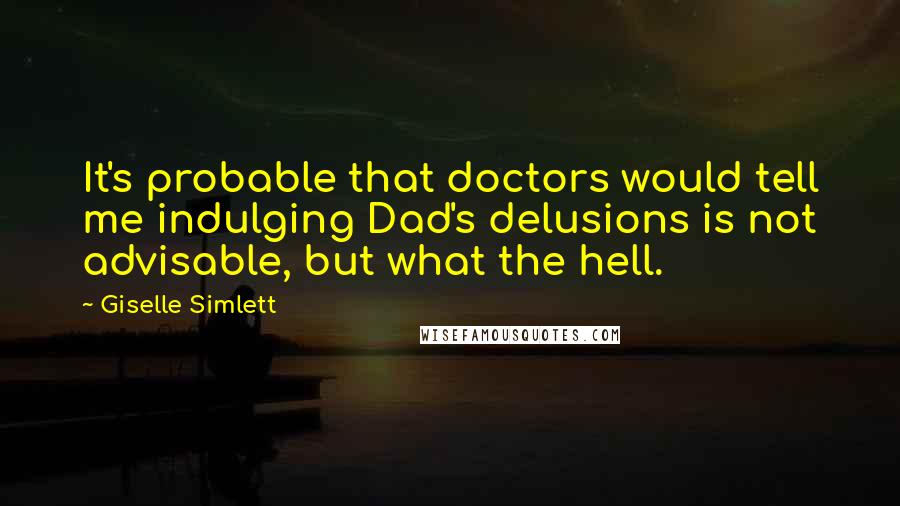 Giselle Simlett quotes: It's probable that doctors would tell me indulging Dad's delusions is not advisable, but what the hell.