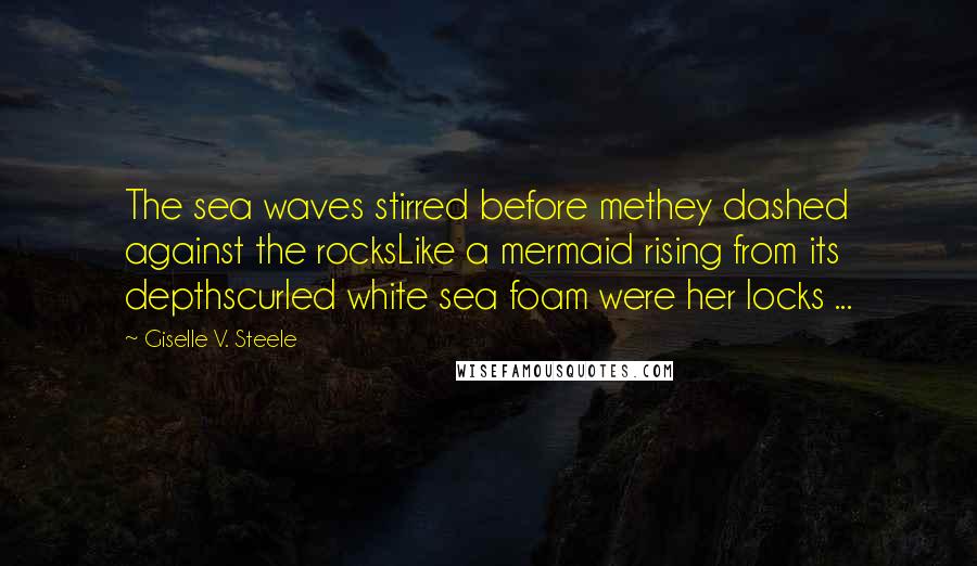 Giselle V. Steele quotes: The sea waves stirred before methey dashed against the rocksLike a mermaid rising from its depthscurled white sea foam were her locks ...