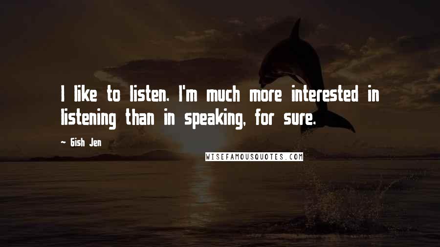 Gish Jen quotes: I like to listen. I'm much more interested in listening than in speaking, for sure.