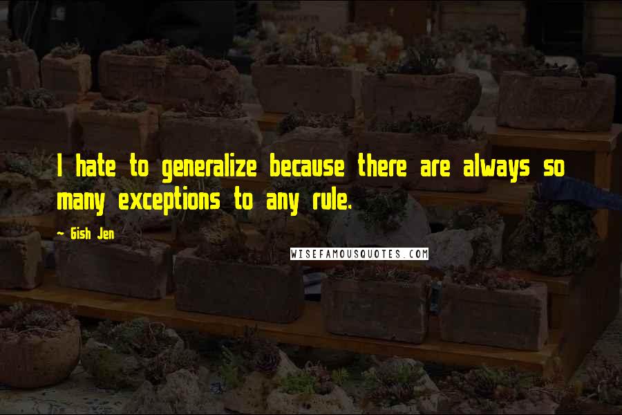 Gish Jen quotes: I hate to generalize because there are always so many exceptions to any rule.