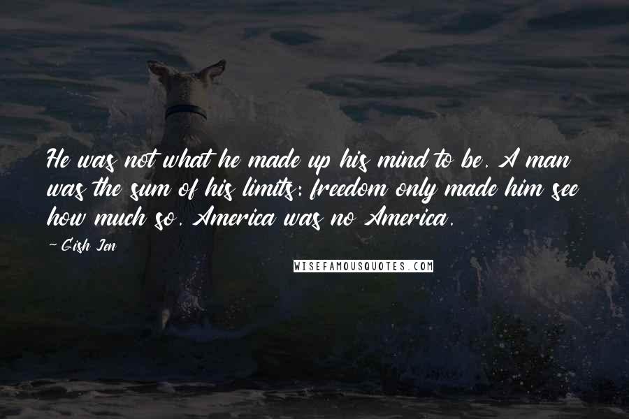 Gish Jen quotes: He was not what he made up his mind to be. A man was the sum of his limits: freedom only made him see how much so. America was no