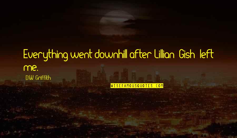 Gish's Quotes By D.W. Griffith: Everything went downhill after Lillian [Gish] left me.