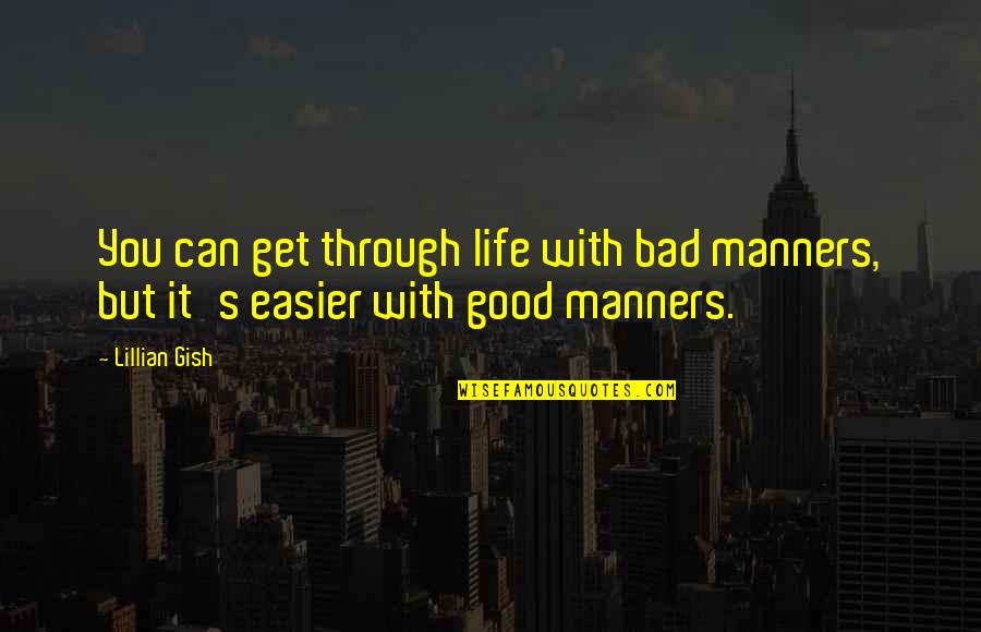 Gish's Quotes By Lillian Gish: You can get through life with bad manners,