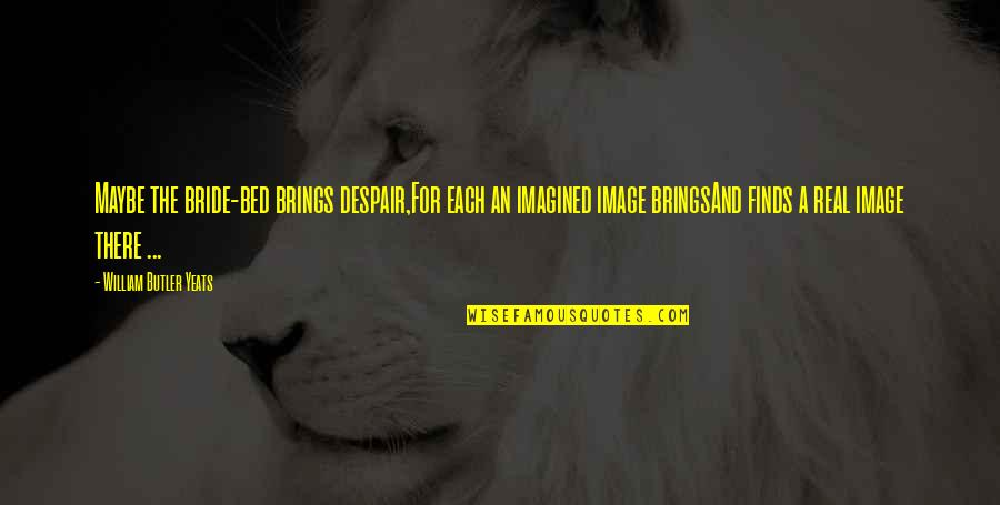 Gissing Auburn Quotes By William Butler Yeats: Maybe the bride-bed brings despair,For each an imagined Gissing Auburn Quotes By William Butler Yeats: Maybe the bride-bed brings despair,For each an imagined