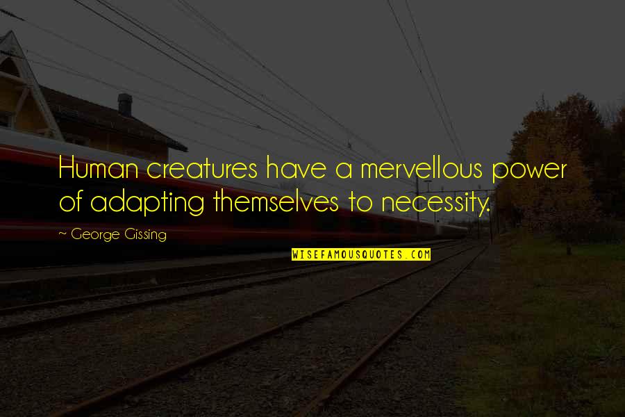 Gissing Quotes By George Gissing: Human creatures have a mervellous power of adapting