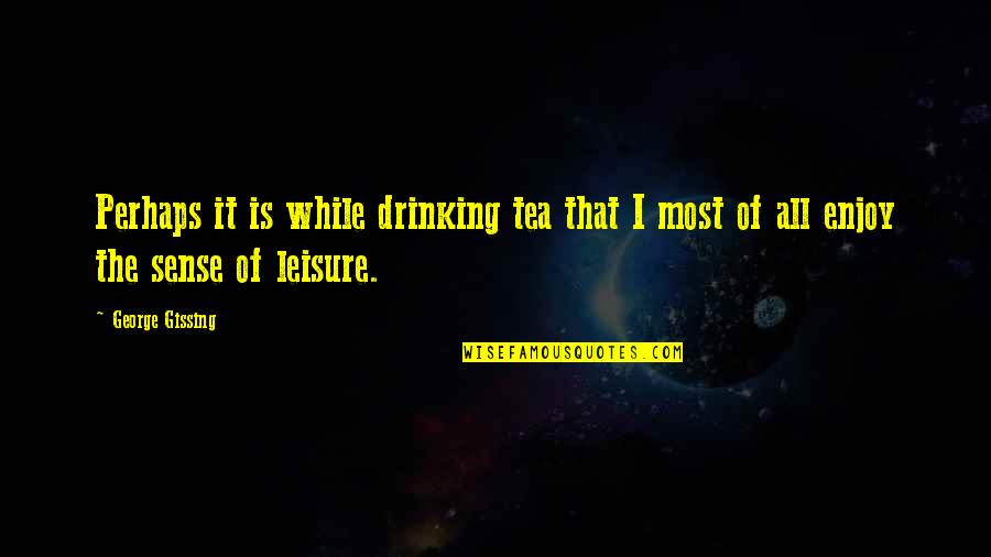 Gissing Quotes By George Gissing: Perhaps it is while drinking tea that I