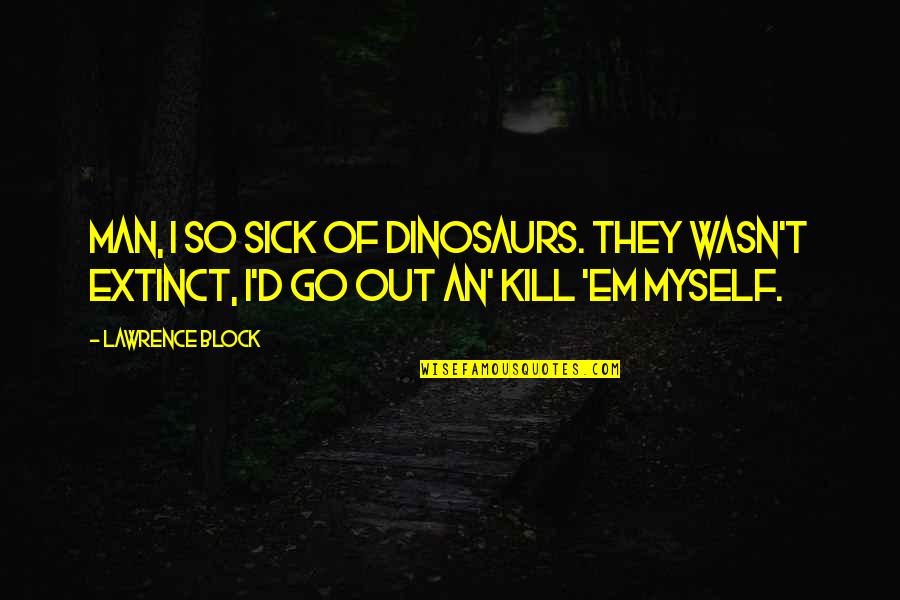 Gissler Quotes By Lawrence Block: Man, I so sick of dinosaurs. They wasn't