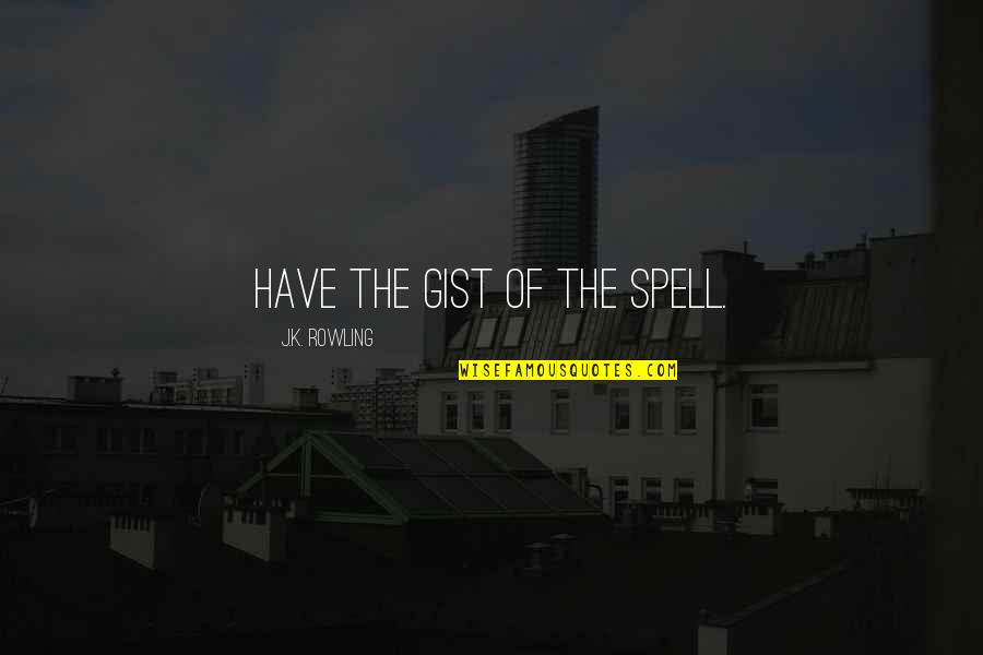 Gist Quotes By J.K. Rowling: Have the gist of the spell. Gist Quotes By J.K. Rowling: Have the gist of the spell.