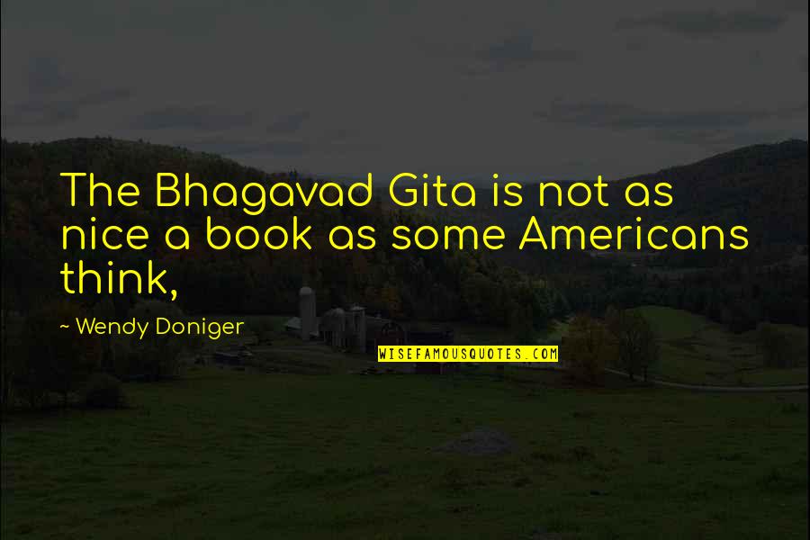 Gita Best Quotes By Wendy Doniger: The Bhagavad Gita is not as nice a Gita Best Quotes By Wendy Doniger: The Bhagavad Gita is not as nice a