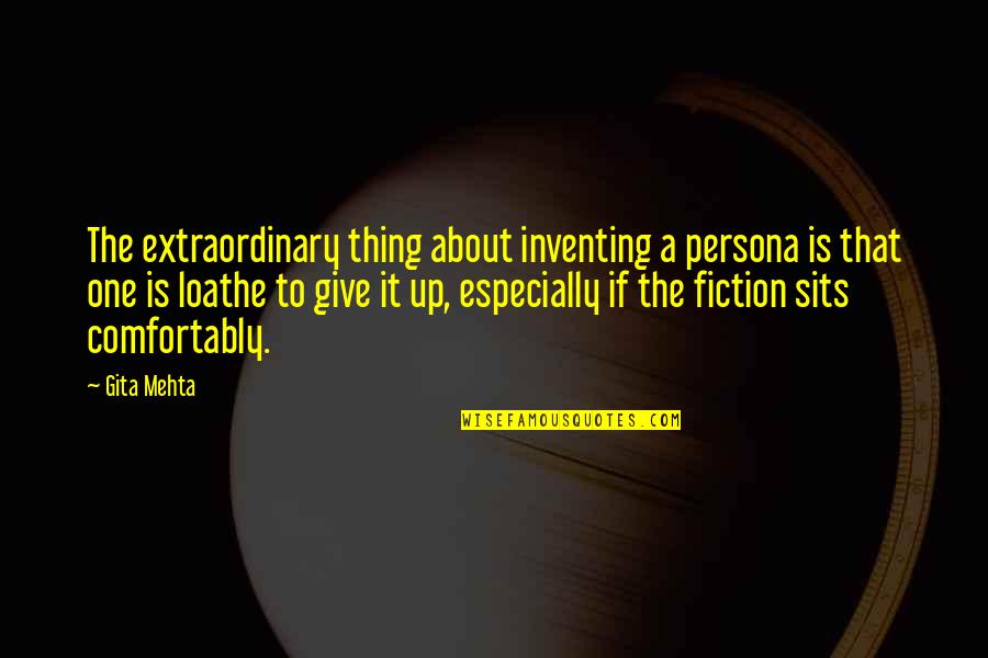 Gita Mehta Quotes By Gita Mehta: The extraordinary thing about inventing a persona is