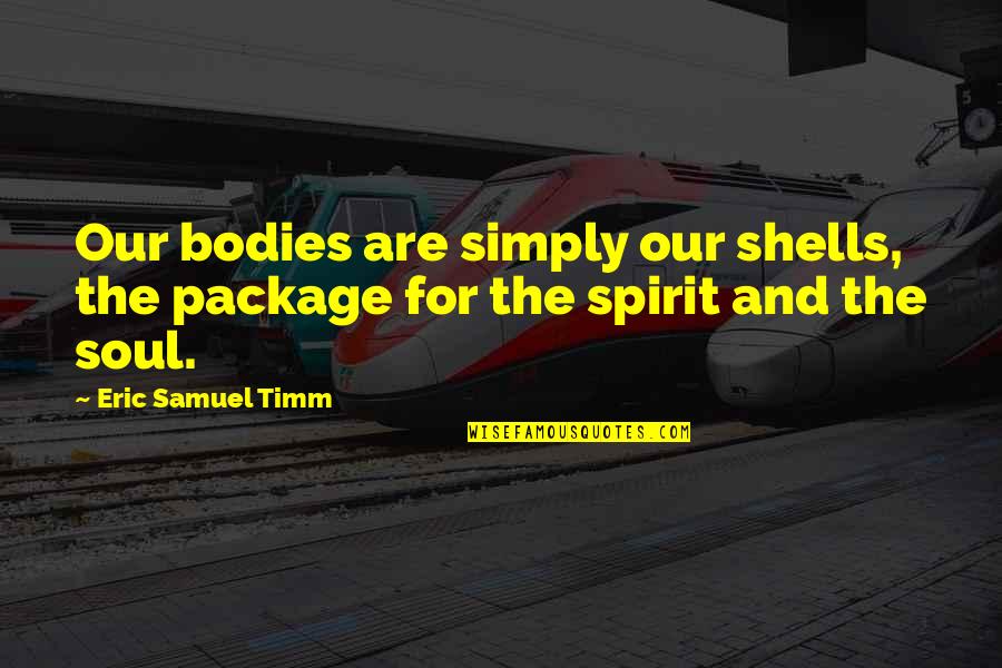 Gitavian Quotes By Eric Samuel Timm: Our bodies are simply our shells, the package Gitavian Quotes By Eric Samuel Timm: Our bodies are simply our shells, the package