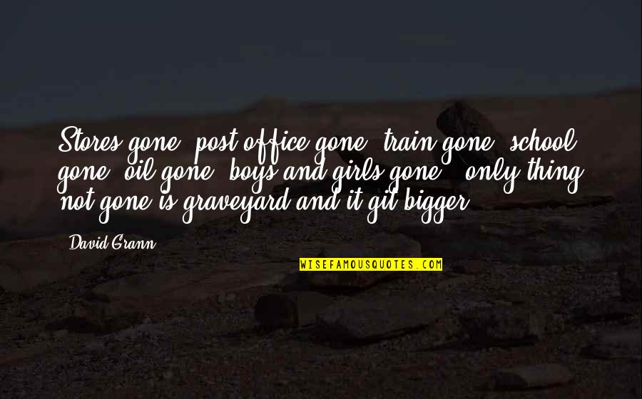 Git'er Quotes By David Grann: Stores gone, post office gone, train gone, school Git'er Quotes By David Grann: Stores gone, post office gone, train gone, school