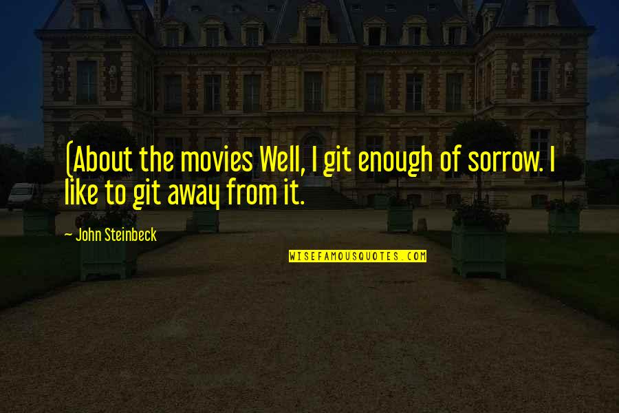 Git'er Quotes By John Steinbeck: (About the movies Well, I git enough of