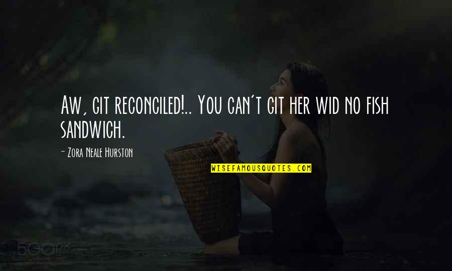 Git'er Quotes By Zora Neale Hurston: Aw, git reconciled!.. You can't git her wid Git'er Quotes By Zora Neale Hurston: Aw, git reconciled!.. You can't git her wid
