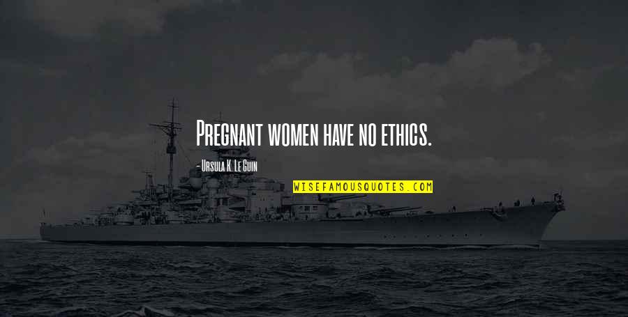 Gitis Symptoms Quotes By Ursula K. Le Guin: Pregnant women have no ethics.
