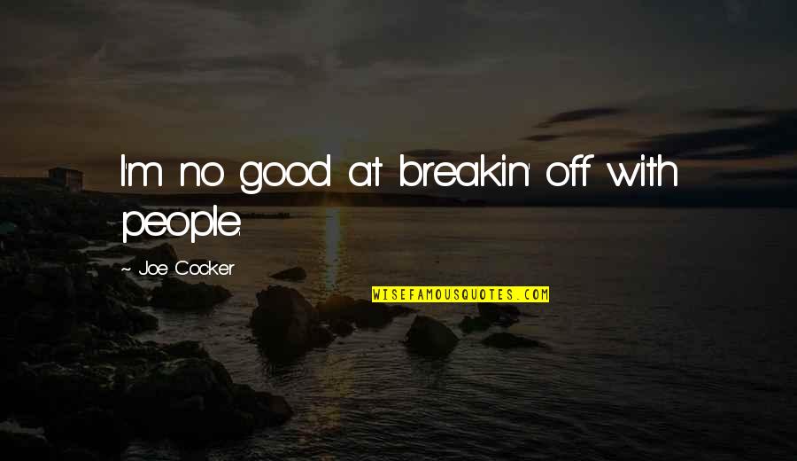 Gitler Lab Quotes By Joe Cocker: I'm no good at breakin' off with people. Gitler Lab Quotes By Joe Cocker: I'm no good at breakin' off with people.