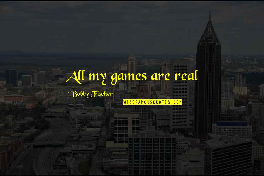 Gitmez Soy Quotes By Bobby Fischer: All my games are real Gitmez Soy Quotes By Bobby Fischer: All my games are real
