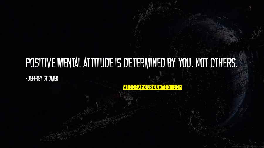 Gitomer Jeffrey Quotes By Jeffrey Gitomer: Positive mental attitude is determined by you. Not Gitomer Jeffrey Quotes By Jeffrey Gitomer: Positive mental attitude is determined by you. Not
