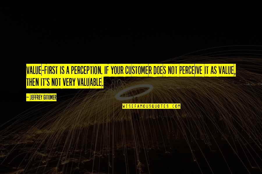 Gitomer Jeffrey Quotes By Jeffrey Gitomer: Value-first is a perception. If your customer does Gitomer Jeffrey Quotes By Jeffrey Gitomer: Value-first is a perception. If your customer does