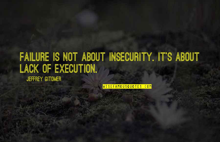 Gitomer Quotes By Jeffrey Gitomer: Failure is not about insecurity. It's about lack Gitomer Quotes By Jeffrey Gitomer: Failure is not about insecurity. It's about lack