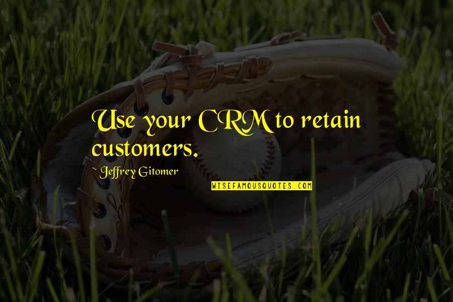 Gitomer Quotes By Jeffrey Gitomer: Use your CRM to retain customers. Gitomer Quotes By Jeffrey Gitomer: Use your CRM to retain customers.