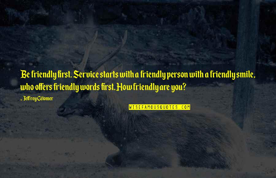Gitomer Yes Quotes By Jeffrey Gitomer: Be friendly first. Service starts with a friendly Gitomer Yes Quotes By Jeffrey Gitomer: Be friendly first. Service starts with a friendly
