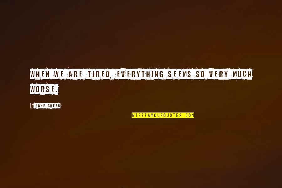 Gits Quotes By Jane Green: When we are tired, everything seems so very