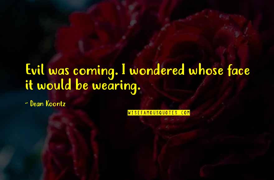 Gittanart Quotes By Dean Koontz: Evil was coming. I wondered whose face it