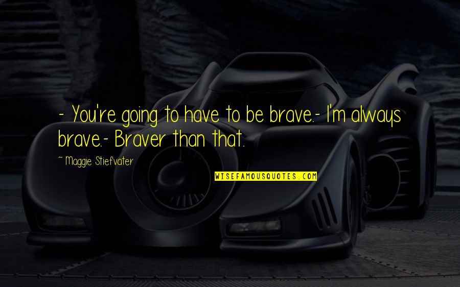 Gittanko Quotes By Maggie Stiefvater: - You're going to have to be brave.-