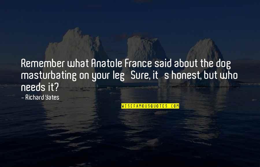 Gitte Von Quotes By Richard Yates: Remember what Anatole France said about the dog Gitte Von Quotes By Richard Yates: Remember what Anatole France said about the dog