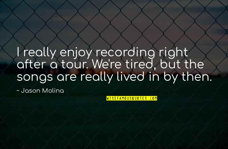 Gittens Quotes By Jason Molina: I really enjoy recording right after a tour. Gittens Quotes By Jason Molina: I really enjoy recording right after a tour.