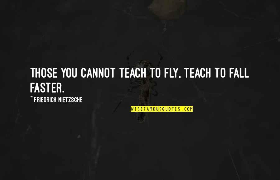 Gittie Quotes By Friedrich Nietzsche: Those you cannot teach to fly, teach to