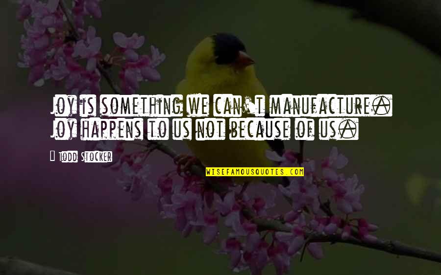 Gittinger Juliette Quotes By Todd Stocker: Joy is something we can't manufacture. Joy happens