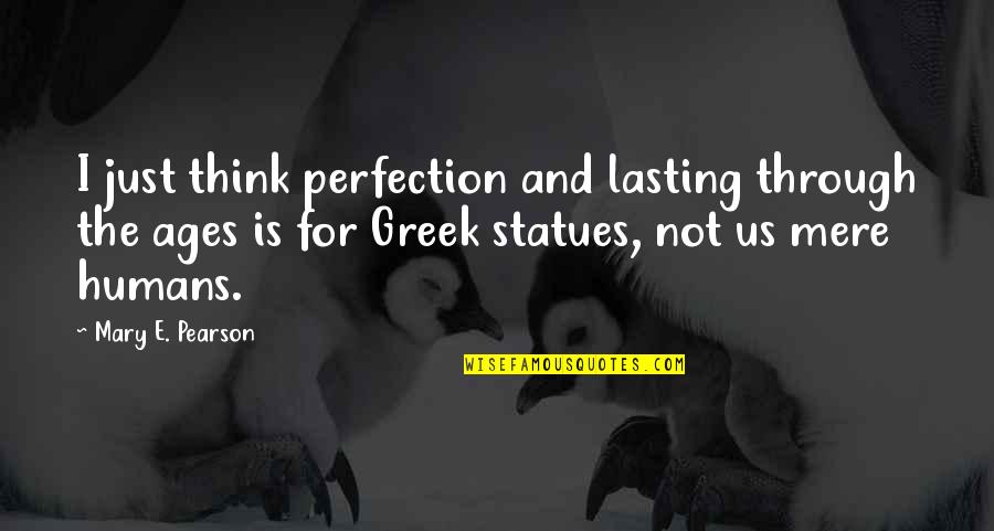 Gittinger Richard Quotes By Mary E. Pearson: I just think perfection and lasting through the Gittinger Richard Quotes By Mary E. Pearson: I just think perfection and lasting through the