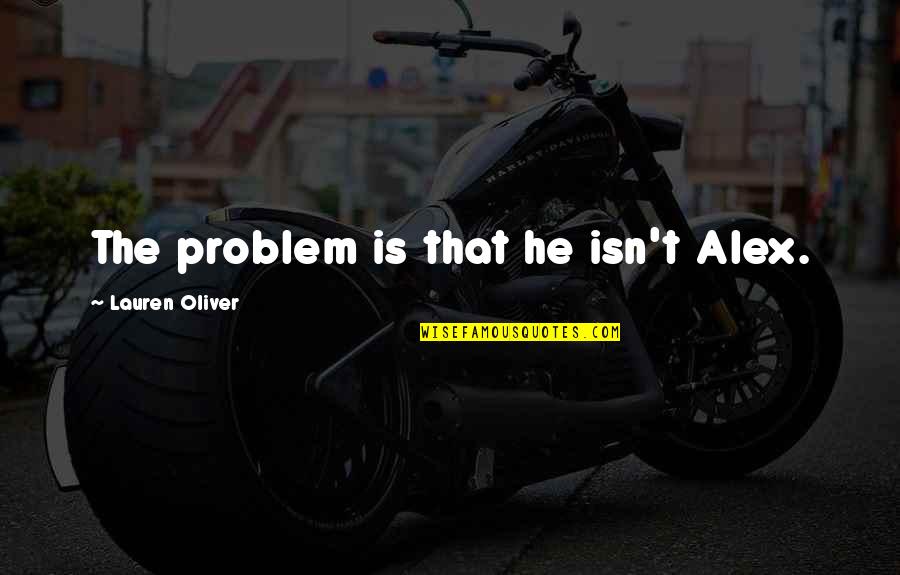 Gittins Mcdonald Quotes By Lauren Oliver: The problem is that he isn't Alex. Gittins Mcdonald Quotes By Lauren Oliver: The problem is that he isn't Alex.