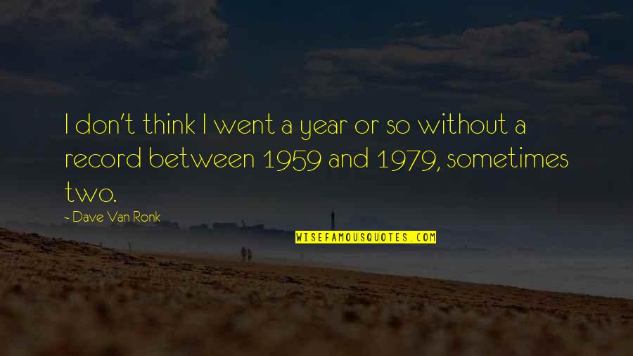 Gitton Sancerre Quotes By Dave Van Ronk: I don't think I went a year or Gitton Sancerre Quotes By Dave Van Ronk: I don't think I went a year or