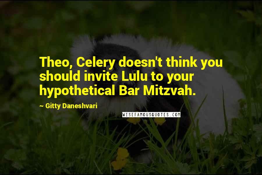 Gitty Daneshvari quotes: Theo, Celery doesn't think you should invite Lulu to your hypothetical Bar Mitzvah.