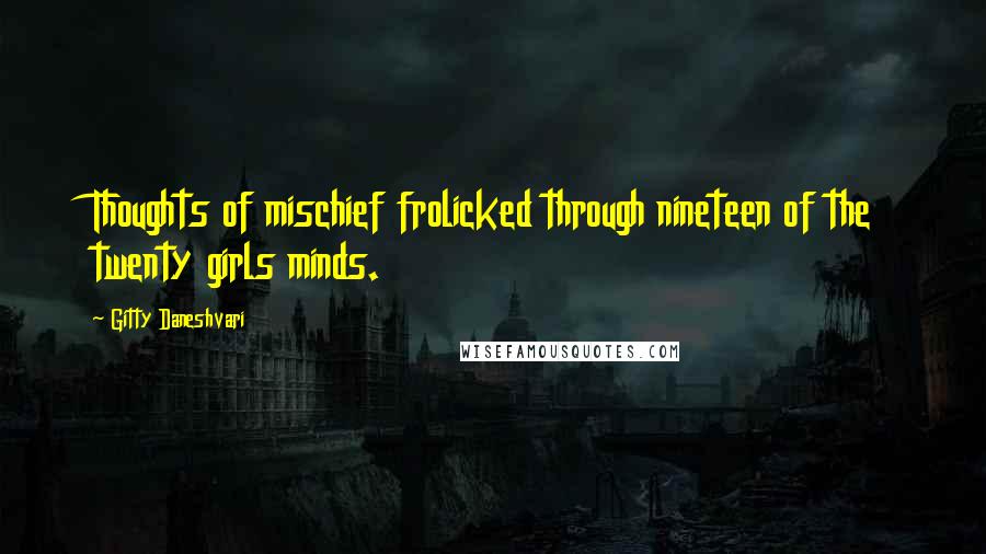 Gitty Daneshvari quotes: Thoughts of mischief frolicked through nineteen of the twenty girls minds.