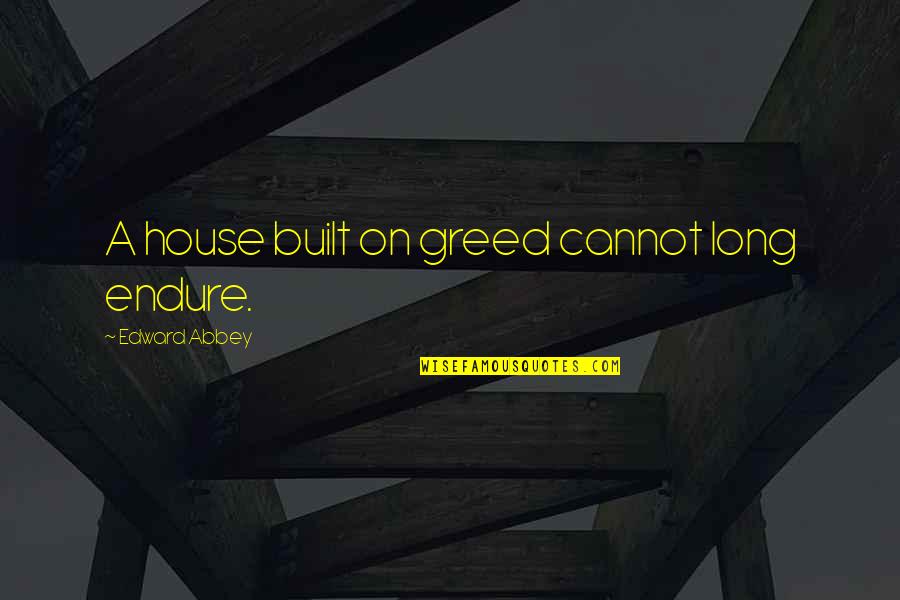 Giudecca Quotes By Edward Abbey: A house built on greed cannot long endure. Giudecca Quotes By Edward Abbey: A house built on greed cannot long endure.