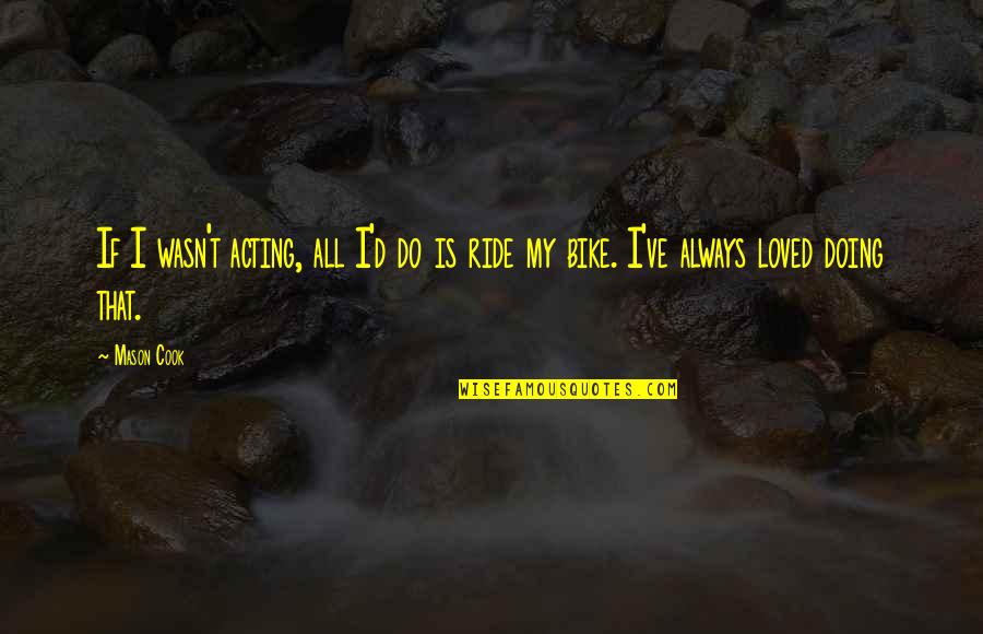 Giudici X Quotes By Mason Cook: If I wasn't acting, all I'd do is