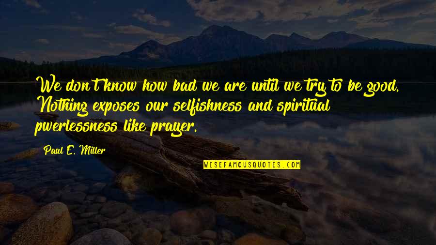 Giudici X Quotes By Paul E. Miller: We don't know how bad we are until