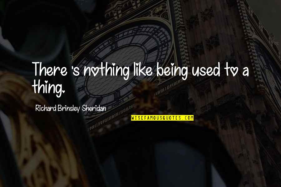 Giuditta Celentano Quotes By Richard Brinsley Sheridan: There 's nothing like being used to a Giuditta Celentano Quotes By Richard Brinsley Sheridan: There 's nothing like being used to a