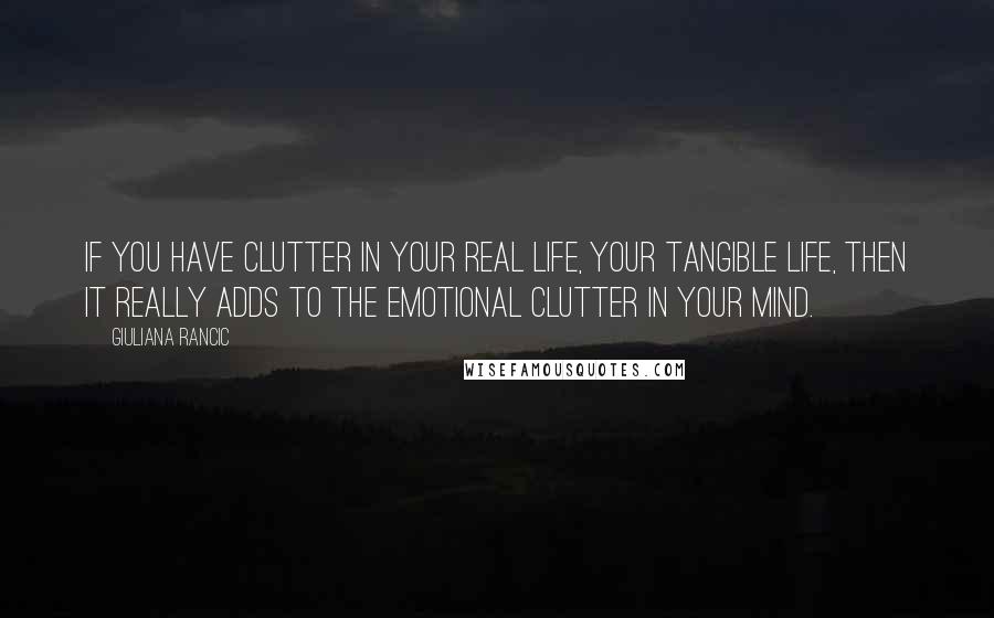 Giuliana Rancic quotes: If you have clutter in your real life, your tangible life, then it really adds to the emotional clutter in your mind.