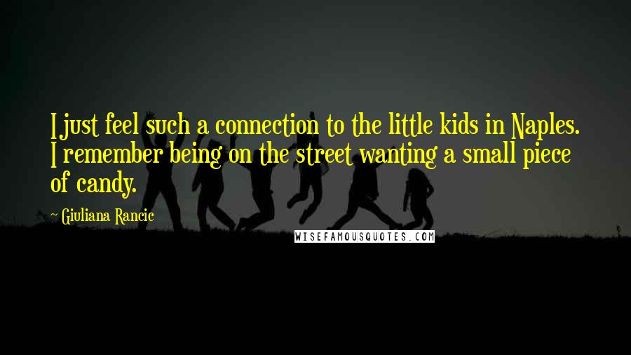 Giuliana Rancic quotes: I just feel such a connection to the little kids in Naples. I remember being on the street wanting a small piece of candy.