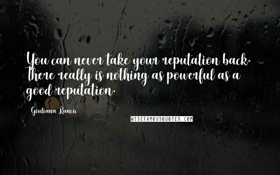 Giuliana Rancic quotes: You can never take your reputation back. There really is nothing as powerful as a good reputation.